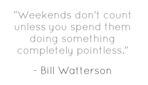 weekends-dont-count-unless-you-spend-them-doing-something-completely